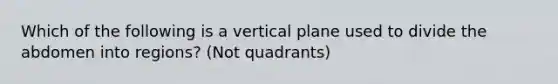 Which of the following is a vertical plane used to divide the abdomen into regions? (Not quadrants)