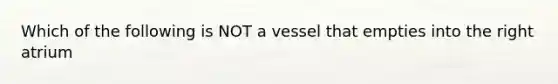 Which of the following is NOT a vessel that empties into the right atrium