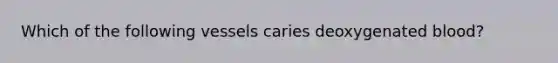 Which of the following vessels caries deoxygenated blood?