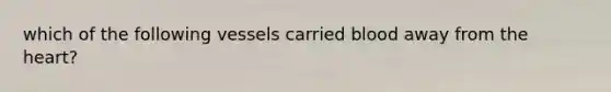 which of the following vessels carried blood away from the heart?