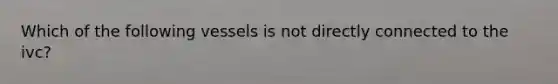 Which of the following vessels is not directly connected to the ivc?