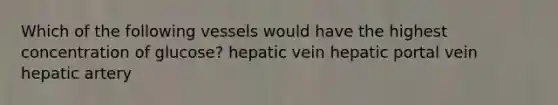 Which of the following vessels would have the highest concentration of glucose? hepatic vein hepatic portal vein hepatic artery