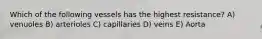 Which of the following vessels has the highest resistance? A) venuoles B) arterioles C) capillaries D) veins E) Aorta