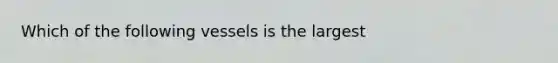 Which of the following vessels is the largest