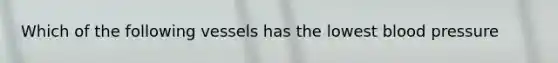Which of the following vessels has the lowest blood pressure
