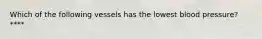 Which of the following vessels has the lowest blood pressure?****