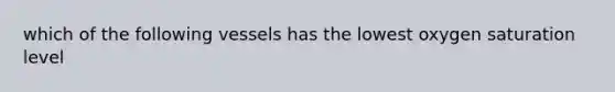 which of the following vessels has the lowest oxygen saturation level