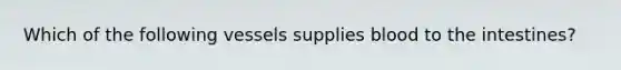 Which of the following vessels supplies blood to the intestines?