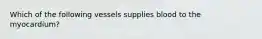 Which of the following vessels supplies blood to the myocardium?