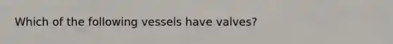Which of the following vessels have valves?