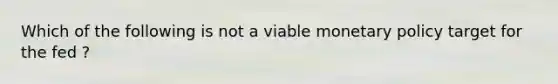 Which of the following is not a viable <a href='https://www.questionai.com/knowledge/kEE0G7Llsx-monetary-policy' class='anchor-knowledge'>monetary policy</a> target for the fed ?