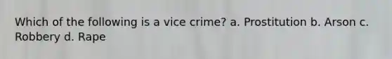 Which of the following is a vice crime? a. Prostitution b. Arson c. Robbery d. Rape