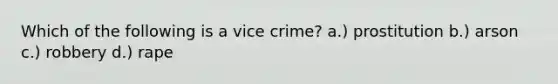 Which of the following is a vice crime? a.) prostitution b.) arson c.) robbery d.) rape