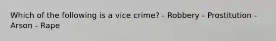 Which of the following is a vice crime? - Robbery - Prostitution - Arson - Rape