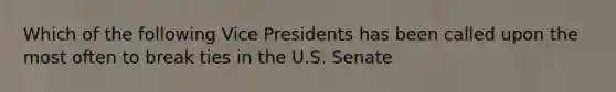 Which of the following Vice Presidents has been called upon the most often to break ties in the U.S. Senate