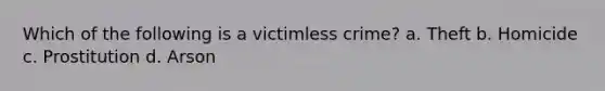 Which of the following is a victimless crime? a. Theft b. Homicide c. Prostitution d. Arson