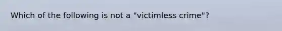 Which of the following is not a "victimless crime"?