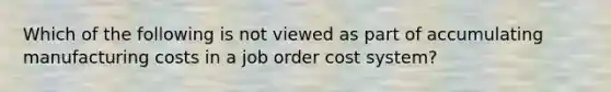 Which of the following is not viewed as part of accumulating manufacturing costs in a job order cost system?