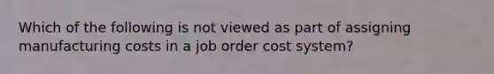 Which of the following is not viewed as part of assigning manufacturing costs in a <a href='https://www.questionai.com/knowledge/k0mUkJ9siE-job-order-cost-system' class='anchor-knowledge'>job order cost system</a>?