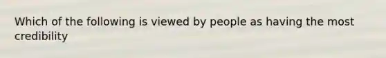 Which of the following is viewed by people as having the most credibility