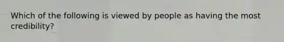 Which of the following is viewed by people as having the most credibility?