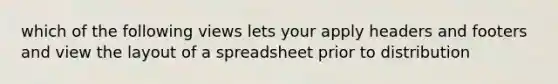 which of the following views lets your apply headers and footers and view the layout of a spreadsheet prior to distribution