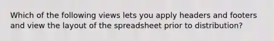 Which of the following views lets you apply headers and footers and view the layout of the spreadsheet prior to distribution?