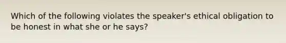 Which of the following violates the speaker's ethical obligation to be honest in what she or he says?