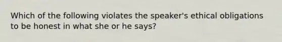 Which of the following violates the speaker's ethical obligations to be honest in what she or he says?