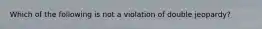 Which of the following is not a violation of double jeopardy?​