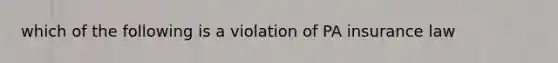 which of the following is a violation of PA insurance law