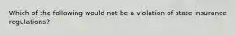 Which of the following would not be a violation of state insurance regulations?