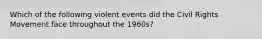 Which of the following violent events did the Civil Rights Movement face throughout the 1960s?