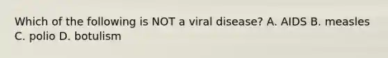 Which of the following is NOT a viral disease? A. AIDS B. measles C. polio D. botulism