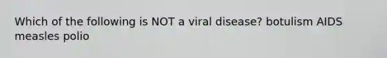 Which of the following is NOT a viral disease? botulism AIDS measles polio