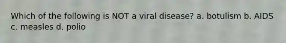 Which of the following is NOT a viral disease? a. botulism b. AIDS c. measles d. polio