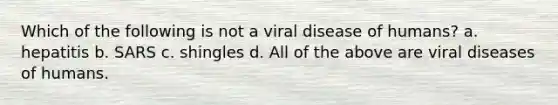 Which of the following is not a viral disease of humans? a. hepatitis b. SARS c. shingles d. All of the above are viral diseases of humans.