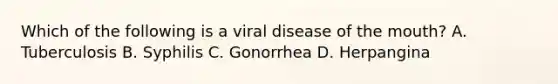 Which of the following is a viral disease of the mouth? A. Tuberculosis B. Syphilis C. Gonorrhea D. Herpangina