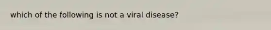 which of the following is not a viral disease?