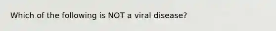 Which of the following is NOT a viral disease?