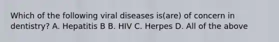 Which of the following viral diseases is(are) of concern in dentistry? A. Hepatitis B B. HIV C. Herpes D. All of the above