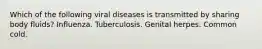 Which of the following viral diseases is transmitted by sharing body fluids? Influenza. Tuberculosis. Genital herpes. Common cold.