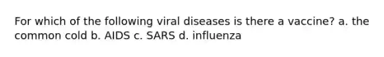 For which of the following viral diseases is there a vaccine? a. the common cold b. AIDS c. SARS d. influenza