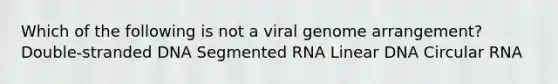 Which of the following is not a viral genome arrangement? Double-stranded DNA Segmented RNA Linear DNA Circular RNA