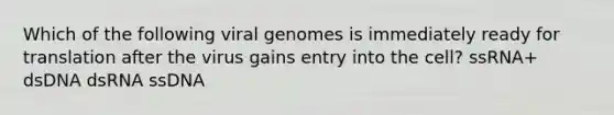 Which of the following viral genomes is immediately ready for translation after the virus gains entry into the cell? ssRNA+ dsDNA dsRNA ssDNA