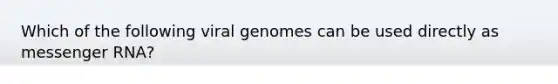 Which of the following viral genomes can be used directly as <a href='https://www.questionai.com/knowledge/kDttgcz0ig-messenger-rna' class='anchor-knowledge'>messenger rna</a>?