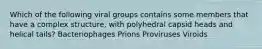 Which of the following viral groups contains some members that have a complex structure, with polyhedral capsid heads and helical tails? Bacteriophages Prions Proviruses Viroids