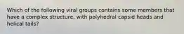 Which of the following viral groups contains some members that have a complex structure, with polyhedral capsid heads and helical tails?