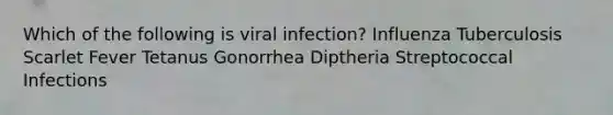 Which of the following is viral infection? Influenza Tuberculosis Scarlet Fever Tetanus Gonorrhea Diptheria Streptococcal Infections