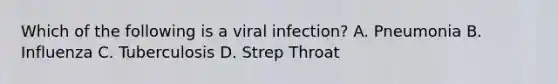 Which of the following is a viral infection? A. Pneumonia B. Influenza C. Tuberculosis D. Strep Throat